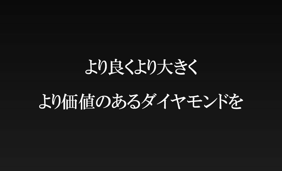 より良くより大きくより価値のあるダイヤモンドを